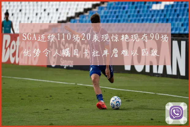 SGA连续110场20表现惊艳现存90场优势令人瞩目卡杜库詹难以匹敌