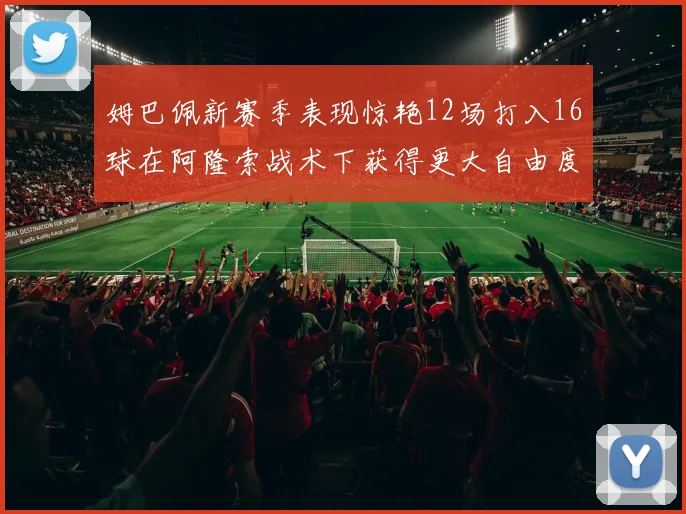 姆巴佩新赛季表现惊艳12场打入16球在阿隆索战术下获得更大自由度