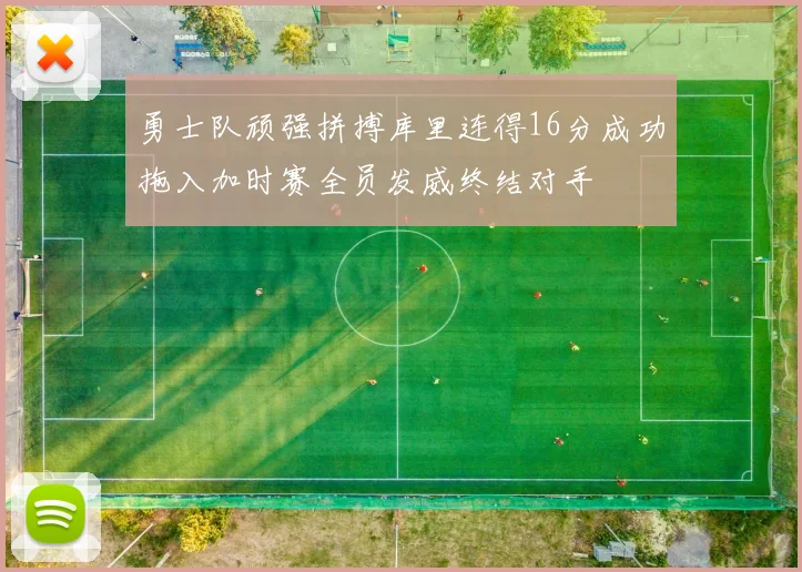 勇士队顽强拼搏库里连得16分成功拖入加时赛全员发威终结对手