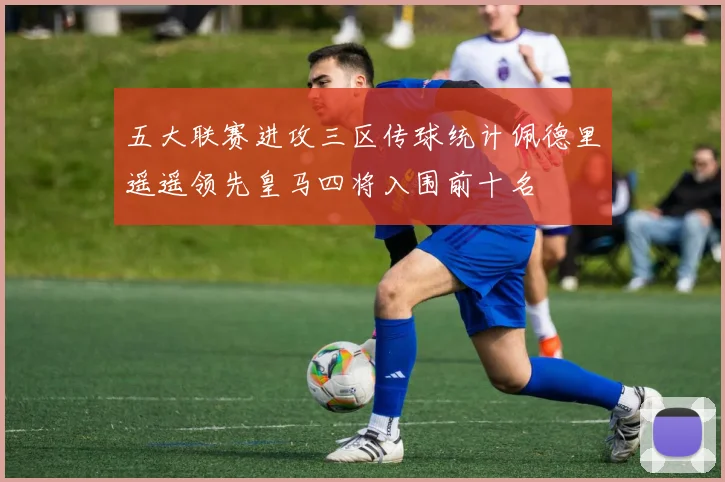五大联赛进攻三区传球统计佩德里遥遥领先皇马四将入围前十名