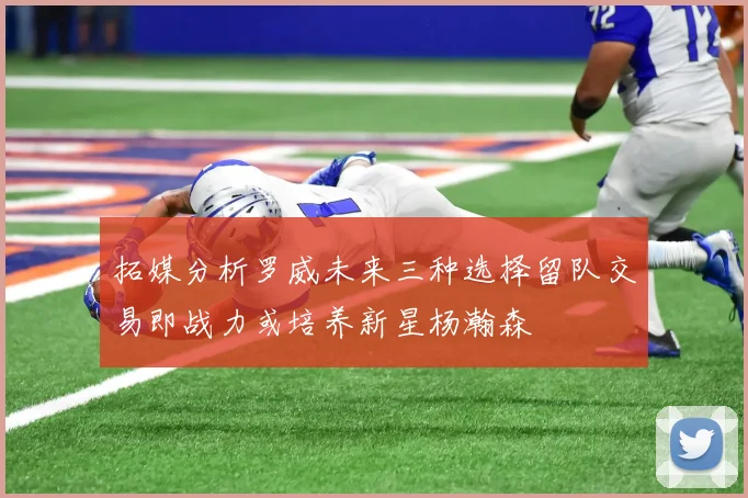 拓媒分析罗威未来三种选择留队交易即战力或培养新星杨瀚森