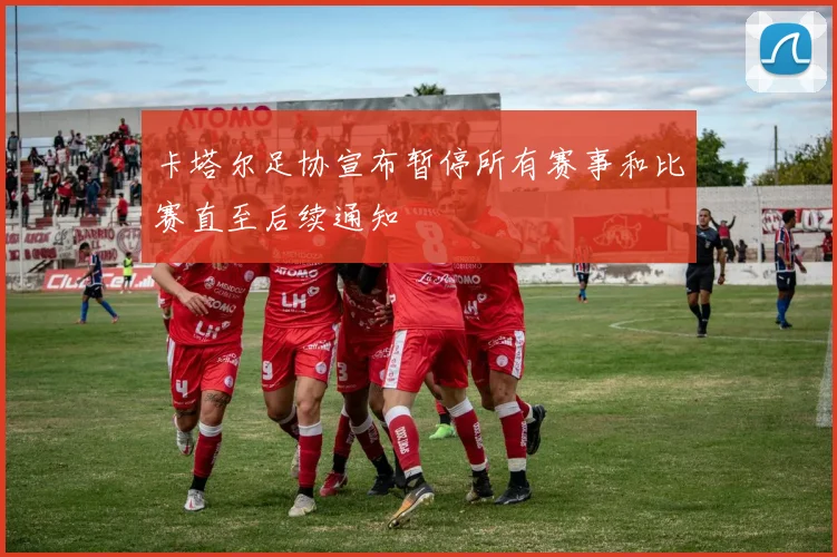 卡塔尔足协宣布暂停所有赛事和比赛直至后续通知