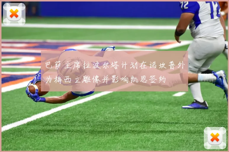巴萨主席拉波尔塔计划在诺坎普外为梅西立雕像并影响凯恩签约