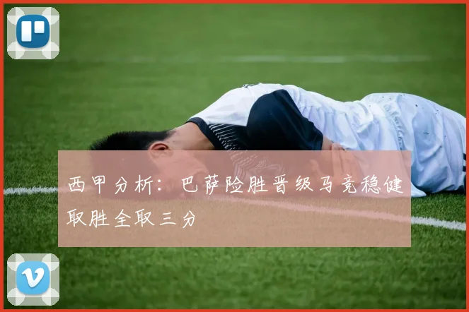 西甲分析：巴萨险胜晋级马竞稳健取胜全取三分