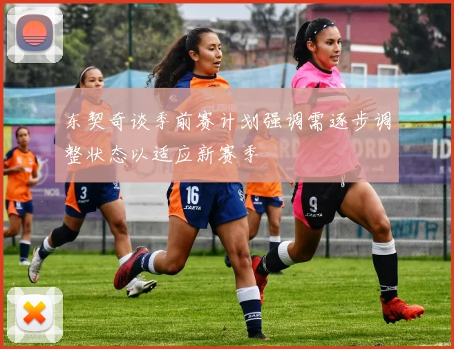 东契奇谈季前赛计划强调需逐步调整状态以适应新赛季
