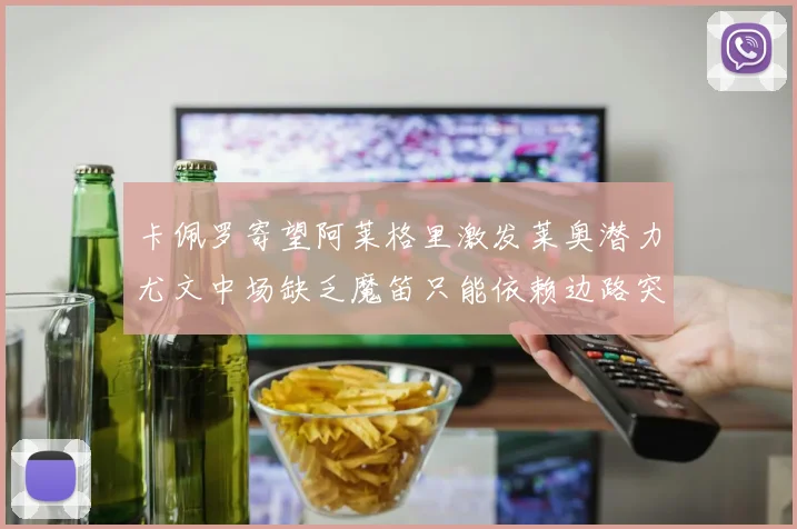 卡佩罗寄望阿莱格里激发莱奥潜力尤文中场缺乏魔笛只能依赖边路突破
