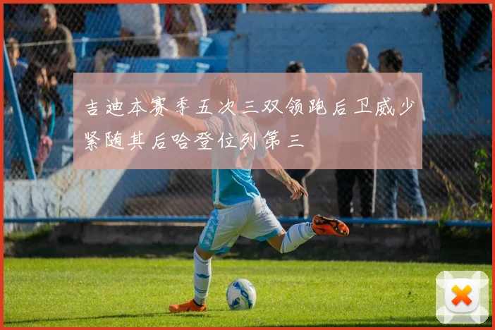 吉迪本赛季五次三双领跑后卫威少紧随其后哈登位列第三