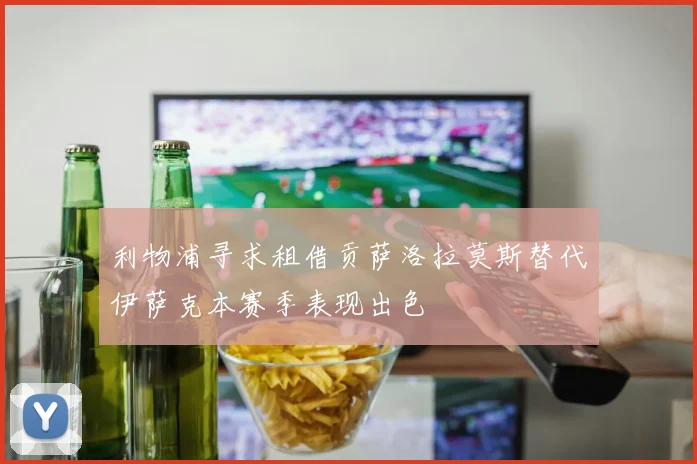 利物浦寻求租借贡萨洛拉莫斯替代伊萨克本赛季表现出色