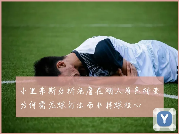 小里弗斯分析老詹在湖人角色转变为何需无球打法而非持球核心