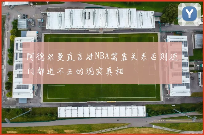 阿德尔曼直言进NBA需靠关系否则连门都进不去的现实真相