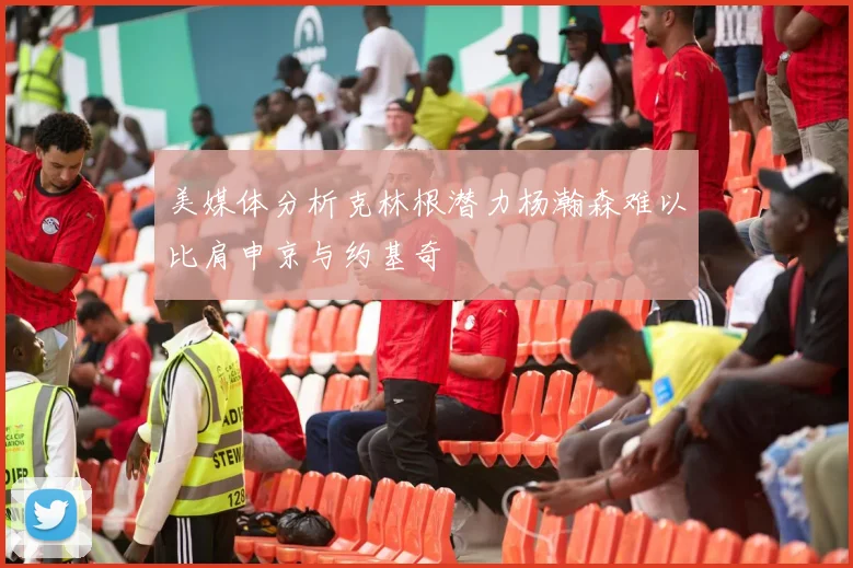 美媒体分析克林根潜力杨瀚森难以比肩申京与约基奇