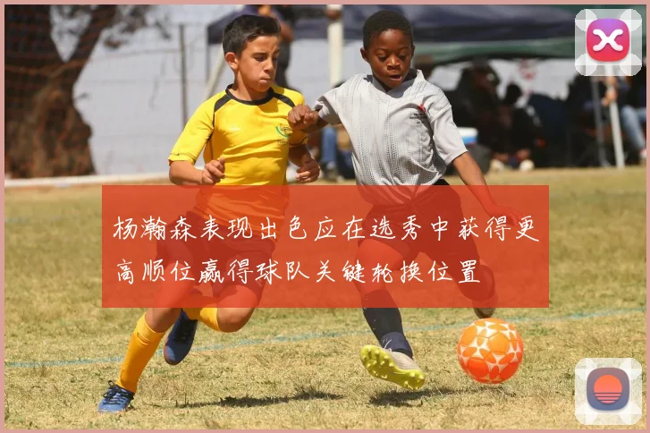 杨瀚森表现出色应在选秀中获得更高顺位赢得球队关键轮换位置