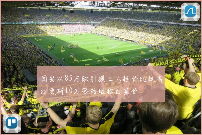 国安以85万欧引援三人性价比极高拉莫斯10万签约堪称白菜价