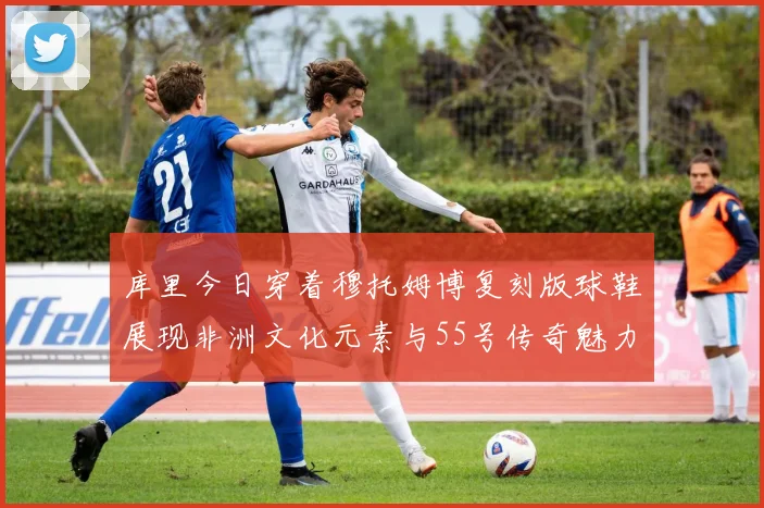 库里今日穿着穆托姆博复刻版球鞋展现非洲文化元素与55号传奇魅力