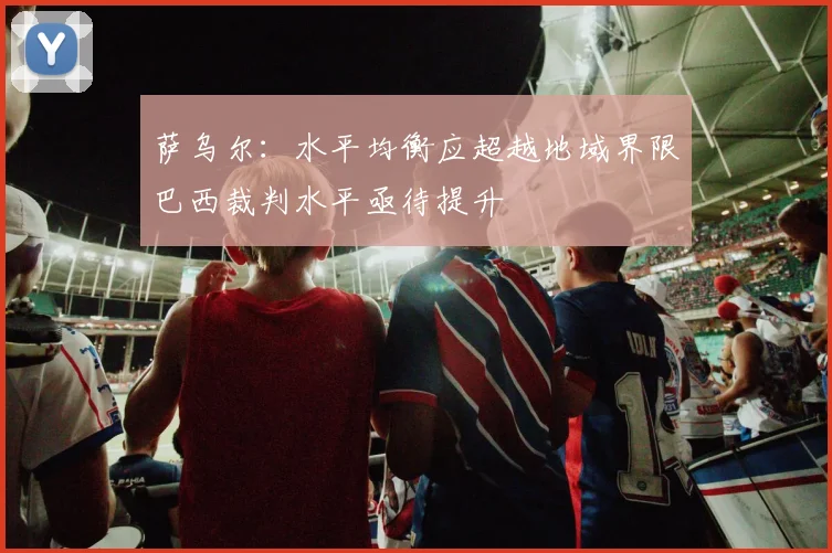萨乌尔：水平均衡应超越地域界限巴西裁判水平亟待提升