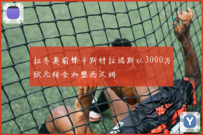 拉齐奥前锋卡斯特拉诺斯以3000万欧元转会加盟西汉姆